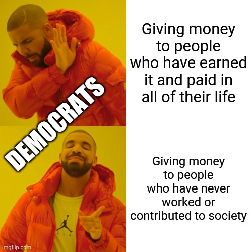 Drake Hotline Bling Meme | Giving money to people who have earned it and paid in all of their life Giving money to people who have never worked or contributed to socie | image tagged in memes,drake hotline bling | made w/ Imgflip meme maker