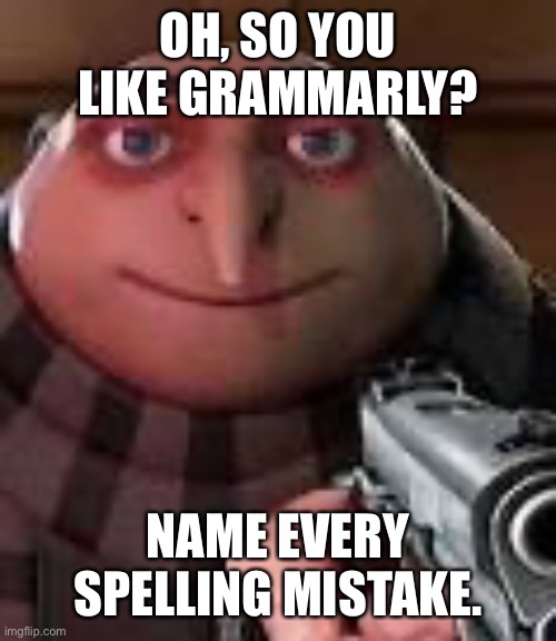 Do you? | OH, SO YOU LIKE GRAMMARLY? NAME EVERY SPELLING MISTAKE. | image tagged in gru with gun,memes,grammarly | made w/ Imgflip meme maker
