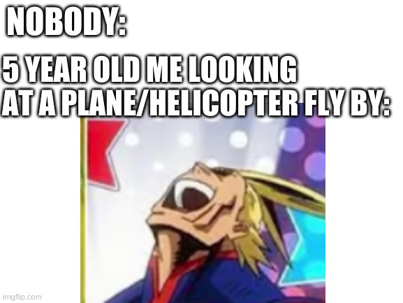 hello | NOBODY:; 5 YEAR OLD ME LOOKING AT A PLANE/HELICOPTER FLY BY: | made w/ Imgflip meme maker