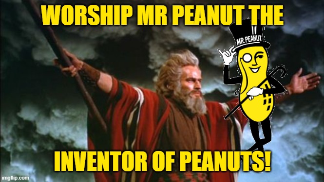 Behold | WORSHIP MR PEANUT THE INVENTOR OF PEANUTS! | image tagged in behold | made w/ Imgflip meme maker