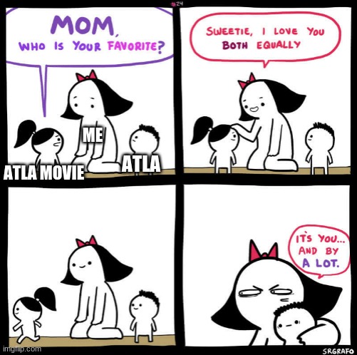mom who is your favorite | ME; ATLA MOVIE; ATLA | image tagged in mom who is your favorite | made w/ Imgflip meme maker