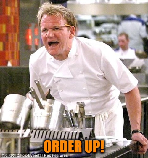 Chef Gordon Ramsay Meme | ORDER UP! | image tagged in memes,chef gordon ramsay | made w/ Imgflip meme maker