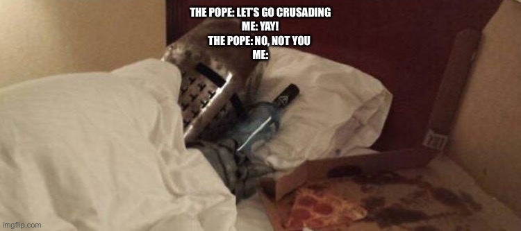 Lonely crusader | THE POPE: LET’S GO CRUSADING
ME: YAY!
THE POPE: NO, NOT YOU 
ME: | image tagged in lonely crusader | made w/ Imgflip meme maker