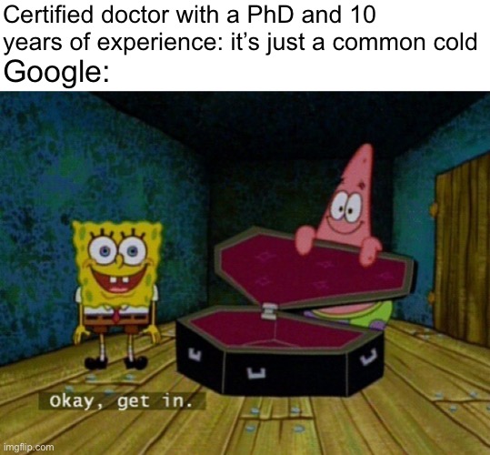 Spongebob Coffin | Certified doctor with a PhD and 10 years of experience: it’s just a common cold; Google: | image tagged in spongebob coffin | made w/ Imgflip meme maker