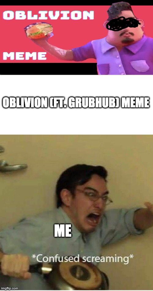 WHAT IS THIS | OBLIVION (FT. GRUBHUB) MEME; ME | image tagged in confused screaming | made w/ Imgflip meme maker