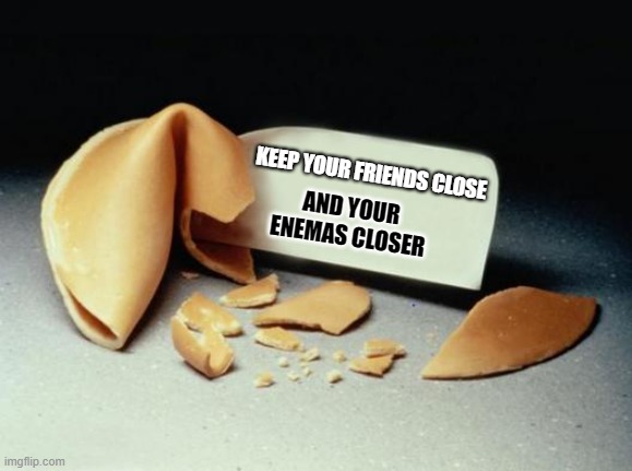 Ping's 1st day... | AND YOUR ENEMAS CLOSER; KEEP YOUR FRIENDS CLOSE | image tagged in fortune cookie | made w/ Imgflip meme maker