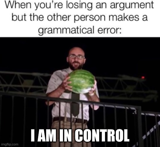 Wassup | I AM IN CONTROL | image tagged in true | made w/ Imgflip meme maker