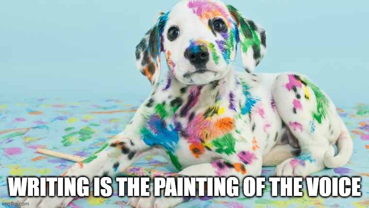 writing motivation with dog | WRITING IS THE PAINTING OF THE VOICE | image tagged in paint,write,dog,school | made w/ Imgflip meme maker