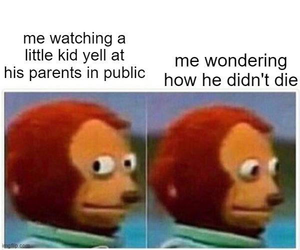 Monkey Puppet | me watching a little kid yell at his parents in public; me wondering how he didn't die | image tagged in memes,monkey puppet | made w/ Imgflip meme maker