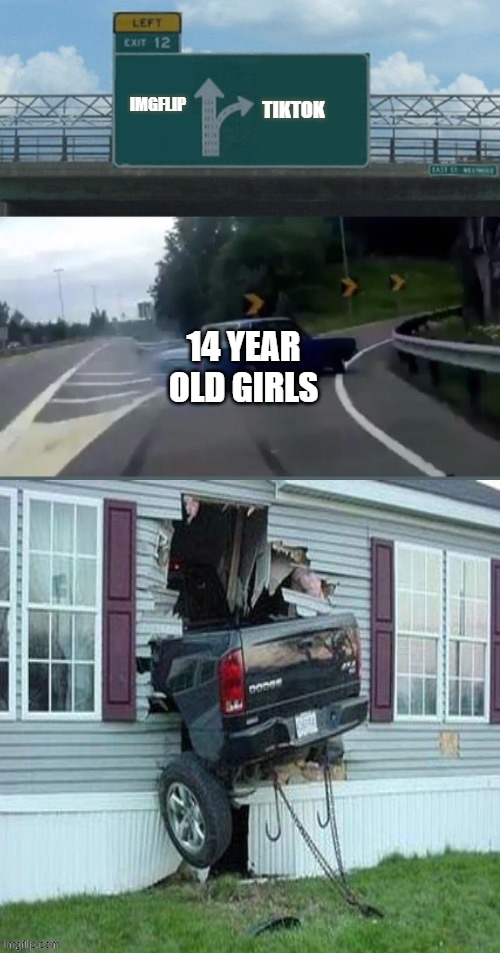 Left turn crash | IMGFLIP; TIKTOK; 14 YEAR OLD GIRLS | image tagged in left turn crash | made w/ Imgflip meme maker