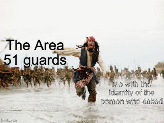 Who asked? | The Area 51 guards; Me with the identity of the person who asked | image tagged in memes,jack sparrow being chased | made w/ Imgflip meme maker