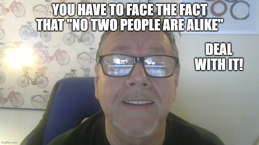 No two people are alike | YOU HAVE TO FACE THE FACT THAT "NO TWO PEOPLE ARE ALIKE"; DEAL WITH IT! | image tagged in people,lookalike,crowd of people,inspire the people,we the people | made w/ Imgflip meme maker