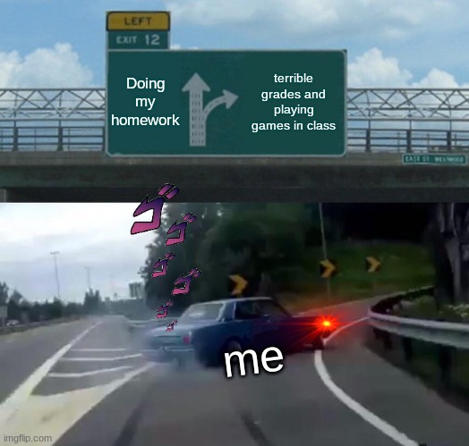 totally relatable :))) | Doing my homework; terrible grades and playing games in class; me | image tagged in memes,left exit 12 off ramp | made w/ Imgflip meme maker