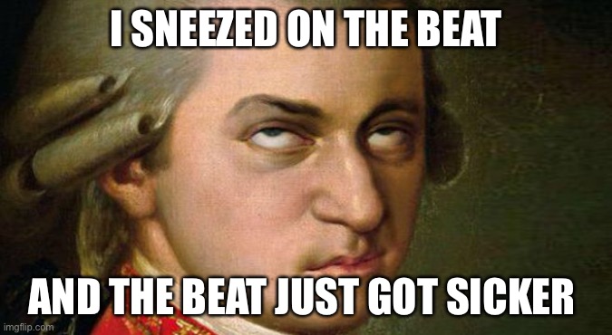 Lol | I SNEEZED ON THE BEAT; AND THE BEAT JUST GOT SICKER | image tagged in mozart,funny,eyeroll,puns,sick,beats | made w/ Imgflip meme maker