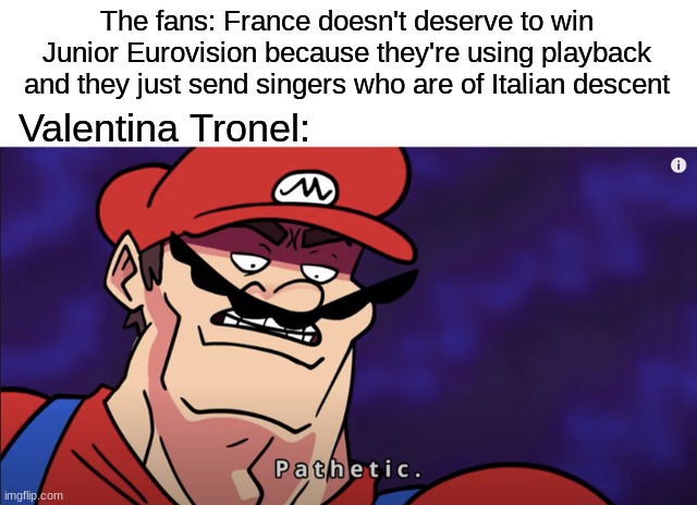 100% TRUE BUT VALENTINA STILL DESERVE TO WIN | The fans: France doesn't deserve to win Junior Eurovision because they're using playback and they just send singers who are of Italian descent; Valentina Tronel: | image tagged in memes,france,valentina,eurovision,pathetic | made w/ Imgflip meme maker
