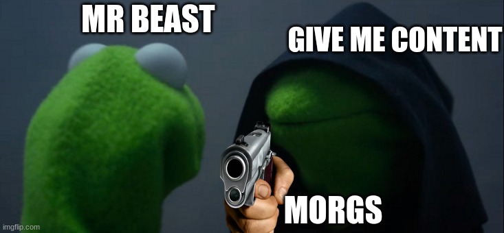 Evil Kermit | MR BEAST; GIVE ME CONTENT; MORGS | image tagged in memes,evil kermit | made w/ Imgflip meme maker