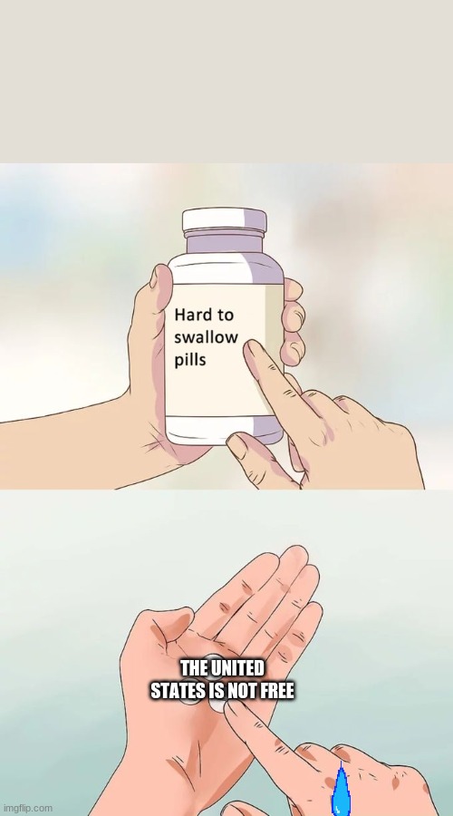 Hard To Swallow Pills | THE UNITED STATES IS NOT FREE | image tagged in memes,hard to swallow pills | made w/ Imgflip meme maker