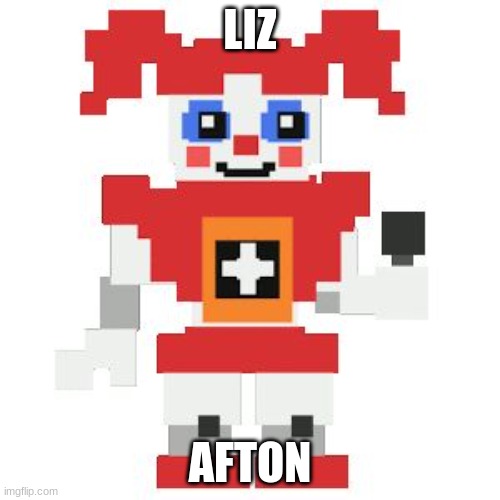 liz afton | LIZ; AFTON | image tagged in circus baby pixl,fnaf sister location | made w/ Imgflip meme maker