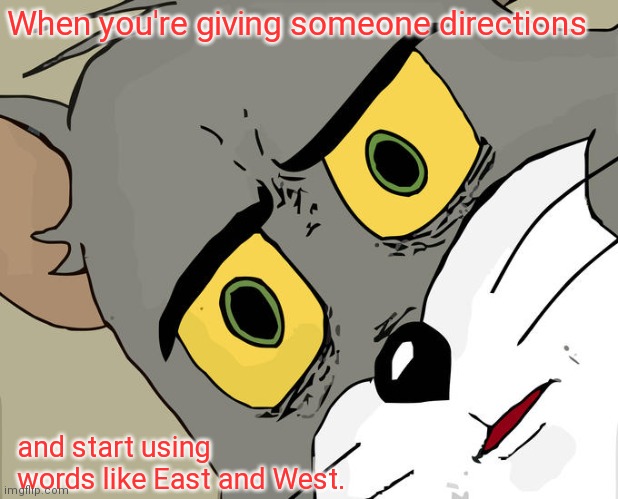Someone was asleep in school. | When you're giving someone directions; and start using words like East and West. | image tagged in memes,unsettled tom,funny | made w/ Imgflip meme maker