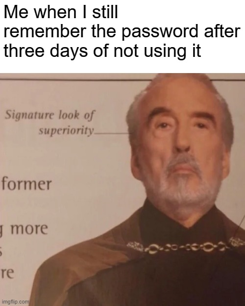 Signature Look of superiority | Me when I still remember the password after three days of not using it | image tagged in signature look of superiority | made w/ Imgflip meme maker