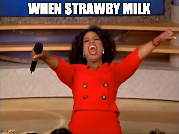 when strawby milk | WHEN STRAWBY MILK | image tagged in memes,oprah you get a | made w/ Imgflip meme maker