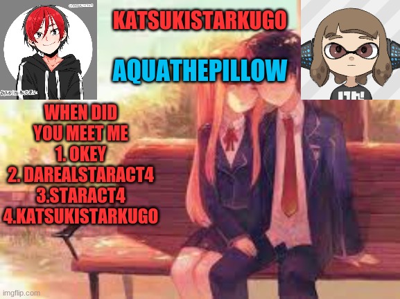 KatsukiStarkugoXAquathepillow | WHEN DID YOU MEET ME
1. OKEY
2. DAREALSTARACT4
3.STARACT4
4.KATSUKISTARKUGO | image tagged in katsukistarkugoxaquathepillow | made w/ Imgflip meme maker