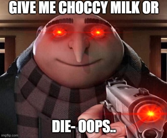 Gru wants choccy milk | GIVE ME CHOCCY MILK OR; DIE- OOPS.. | image tagged in gru's gun | made w/ Imgflip meme maker