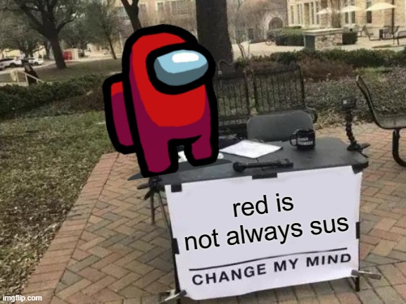 he is right | red is not always sus | image tagged in memes,change my mind | made w/ Imgflip meme maker