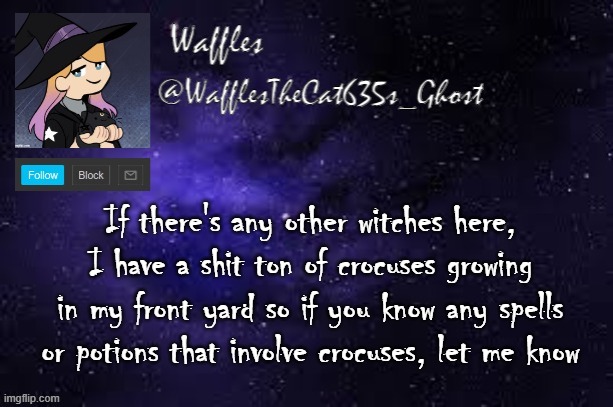 i also have a stream for that kind of thing | If there's any other witches here, I have a shit ton of crocuses growing in my front yard so if you know any spells or potions that involve crocuses, let me know | image tagged in wafflesthecat635 announcement template | made w/ Imgflip meme maker
