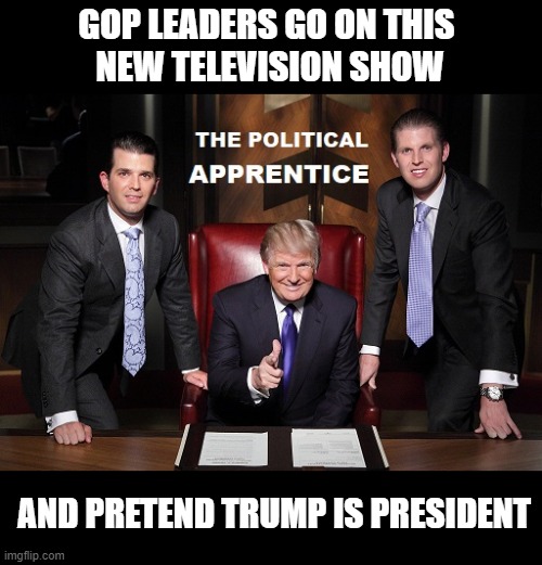 Nobody Tells the Psychopath He Lost the Election | GOP LEADERS GO ON THIS 
NEW TELEVISION SHOW; AND PRETEND TRUMP IS PRESIDENT | image tagged in delusional,liar,mentally unfit,cukkoo | made w/ Imgflip meme maker