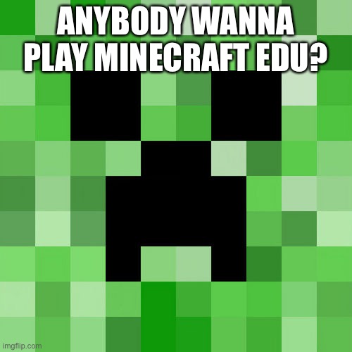 Scumbag Minecraft Meme | ANYBODY WANNA PLAY MINECRAFT EDU? | image tagged in memes,scumbag minecraft | made w/ Imgflip meme maker