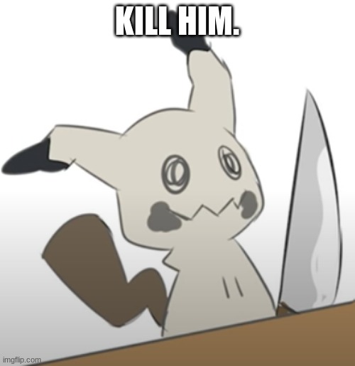 Mimikyu with a knife | KILL HIM. | image tagged in mimikyu with a knife | made w/ Imgflip meme maker
