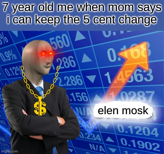 Empty Stonks | 7 year old me when mom says i can keep the 5 cent change; elen mosk | image tagged in empty stonks | made w/ Imgflip meme maker