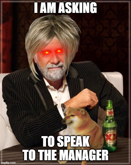 The Most Interesting Man In The World | I AM ASKING; TO SPEAK TO THE MANAGER | image tagged in memes,the most interesting man in the world | made w/ Imgflip meme maker