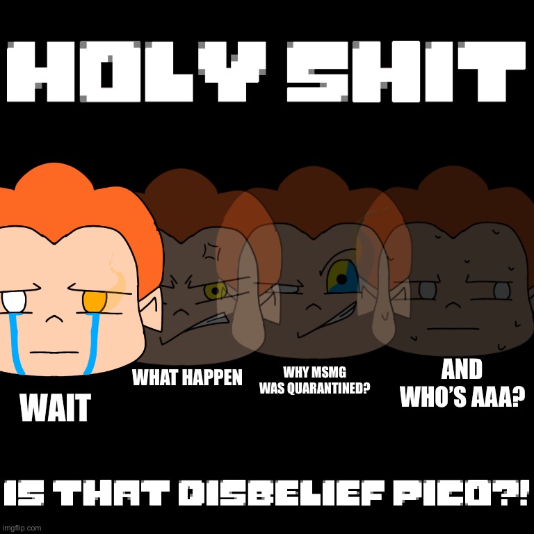 Disbelief Pico | AND WHO’S AAA? WHAT HAPPEN; WHY MSMG WAS QUARANTINED? WAIT | image tagged in disbelief pico | made w/ Imgflip meme maker