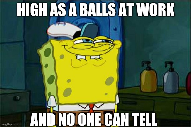 High As Balls | HIGH AS A BALLS AT WORK; AND NO ONE CAN TELL | image tagged in memes,don't you squidward | made w/ Imgflip meme maker