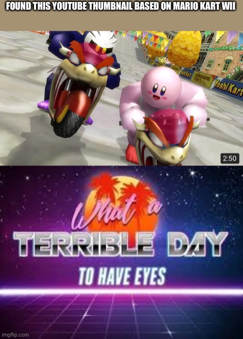 FOUND THIS YOUTUBE THUMBNAIL BASED ON MARIO KART WII | image tagged in what a terrible day to have eyes,kirby,mario kart | made w/ Imgflip meme maker