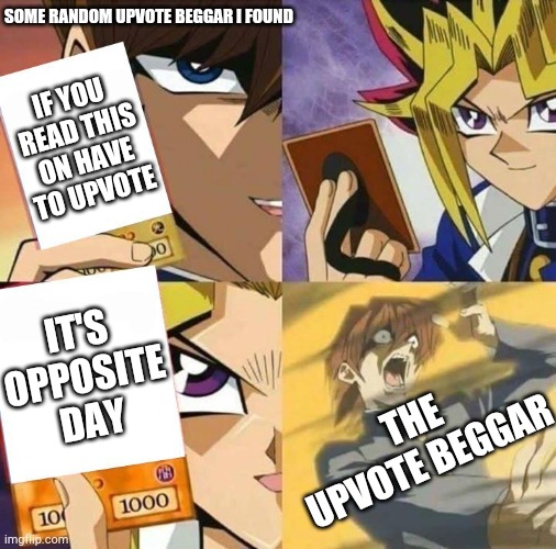 I made this right after seeing an upvote beggar | SOME RANDOM UPVOTE BEGGAR I FOUND; IF YOU READ THIS ON HAVE TO UPVOTE; IT'S OPPOSITE DAY; THE UPVOTE BEGGAR | image tagged in yugioh card draw | made w/ Imgflip meme maker