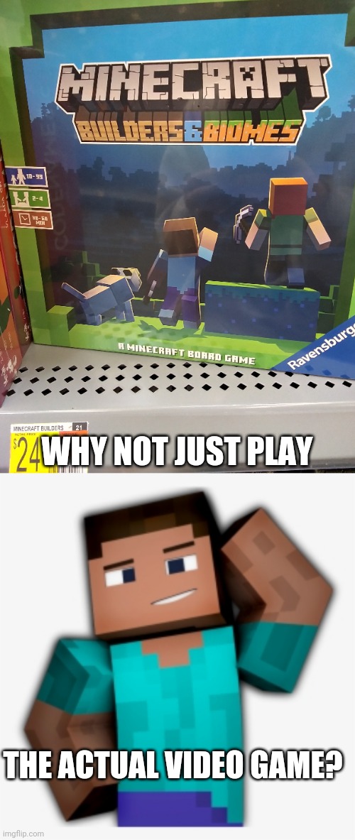 IMMA STILL BUY IT | WHY NOT JUST PLAY; THE ACTUAL VIDEO GAME? | image tagged in minecraft,minecraft steve,board games | made w/ Imgflip meme maker