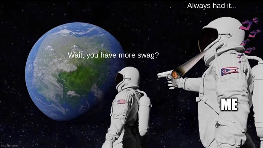 Always Has Been Meme | Wait, you have more swag? Always had it... ME | image tagged in memes,always has been | made w/ Imgflip meme maker