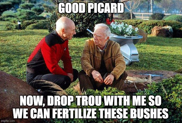 Boothby Really Liked the Organic Approach | GOOD PICARD; NOW, DROP TROU WITH ME SO WE CAN FERTILIZE THESE BUSHES | image tagged in picard and boothby squatting | made w/ Imgflip meme maker