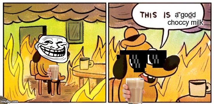 This Is Fine | a good choccy milk | image tagged in memes,this is fine | made w/ Imgflip meme maker