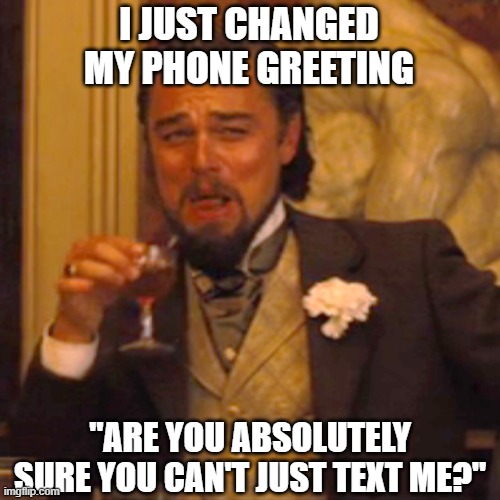 Laughing Leo Meme | I JUST CHANGED MY PHONE GREETING; "ARE YOU ABSOLUTELY SURE YOU CAN'T JUST TEXT ME?" | image tagged in laughing leo,inception,greeting,text messages,messages,phones | made w/ Imgflip meme maker