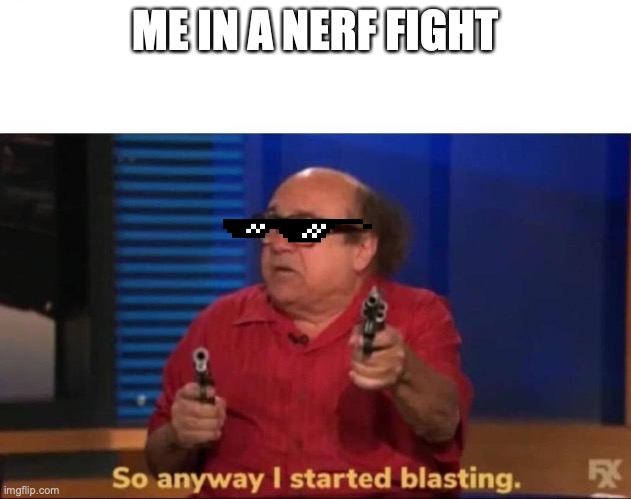 So anyway I started blasting | ME IN A NERF FIGHT | image tagged in so anyway i started blasting | made w/ Imgflip meme maker