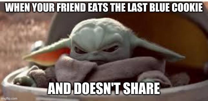 mad baby yoda | WHEN YOUR FRIEND EATS THE LAST BLUE COOKIE; AND DOESN'T SHARE | image tagged in mad baby yoda | made w/ Imgflip meme maker