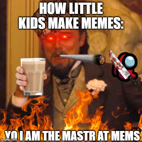 lol | HOW LITTLE KIDS MAKE MEMES:; YO I AM THE MASTR AT MEMS | image tagged in laughing leo | made w/ Imgflip meme maker