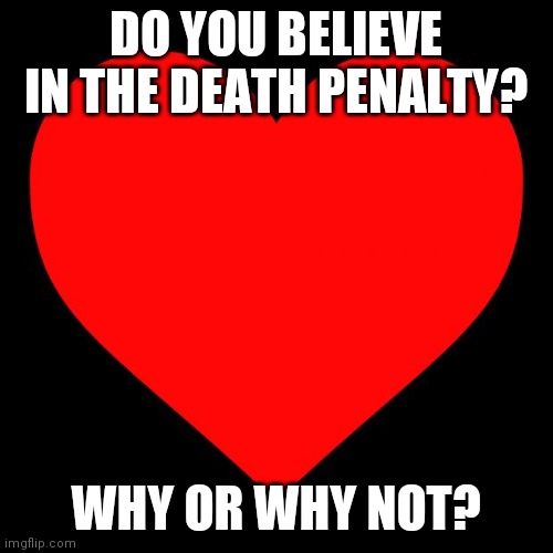 Is no political memes still a rule? If so take it down | DO YOU BELIEVE IN THE DEATH PENALTY? WHY OR WHY NOT? | image tagged in heart | made w/ Imgflip meme maker