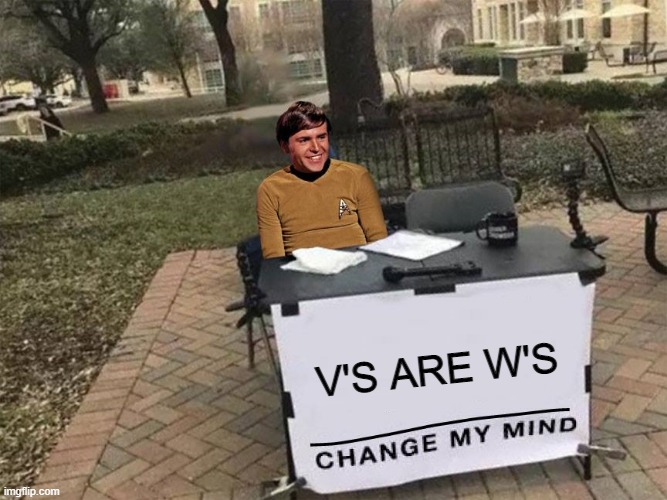 Nuclear Wessels | V'S ARE W'S | image tagged in scotty star trek change my mind | made w/ Imgflip meme maker