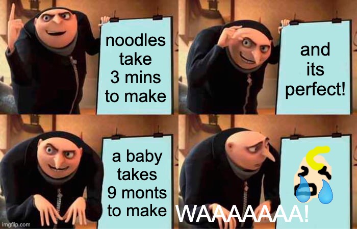 Gru's Plan | noodles take 3 mins to make; and its perfect! a baby takes 9 monts to make; WAAAAAAA! | image tagged in memes,gru's plan | made w/ Imgflip meme maker