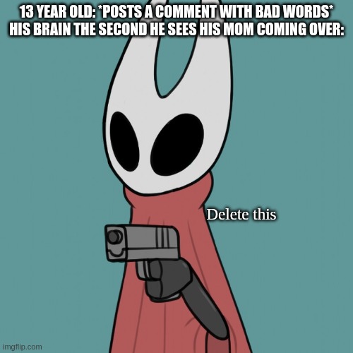 I is smort and funneh | 13 YEAR OLD: *POSTS A COMMENT WITH BAD WORDS*
HIS BRAIN THE SECOND HE SEES HIS MOM COMING OVER:; Delete this | image tagged in hornet delet this | made w/ Imgflip meme maker